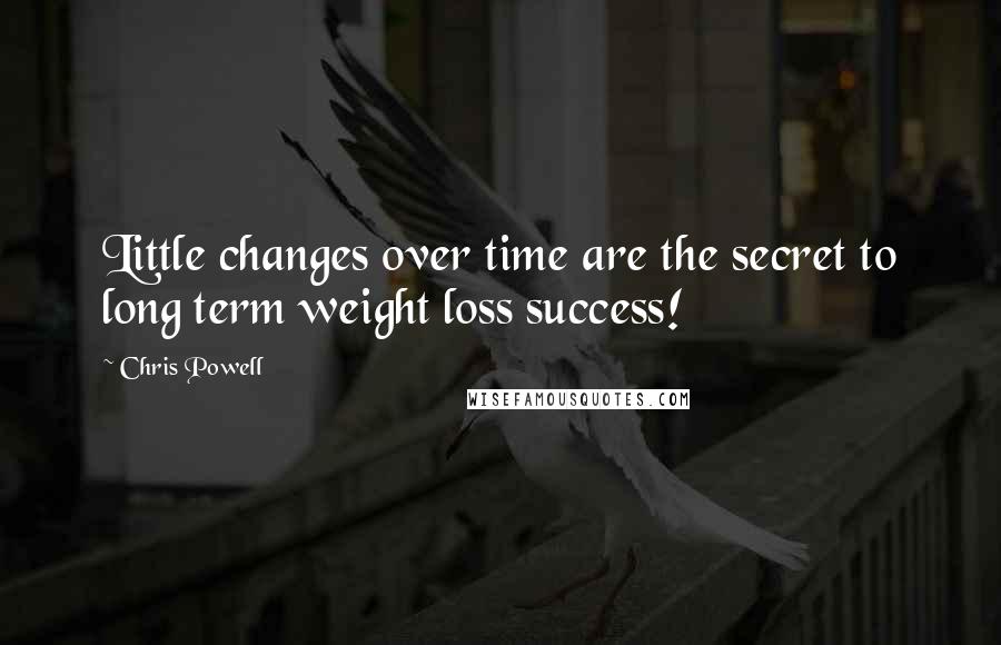 Chris Powell Quotes: Little changes over time are the secret to long term weight loss success!