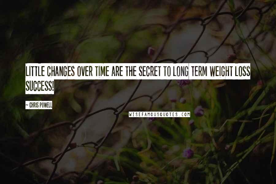 Chris Powell Quotes: Little changes over time are the secret to long term weight loss success!