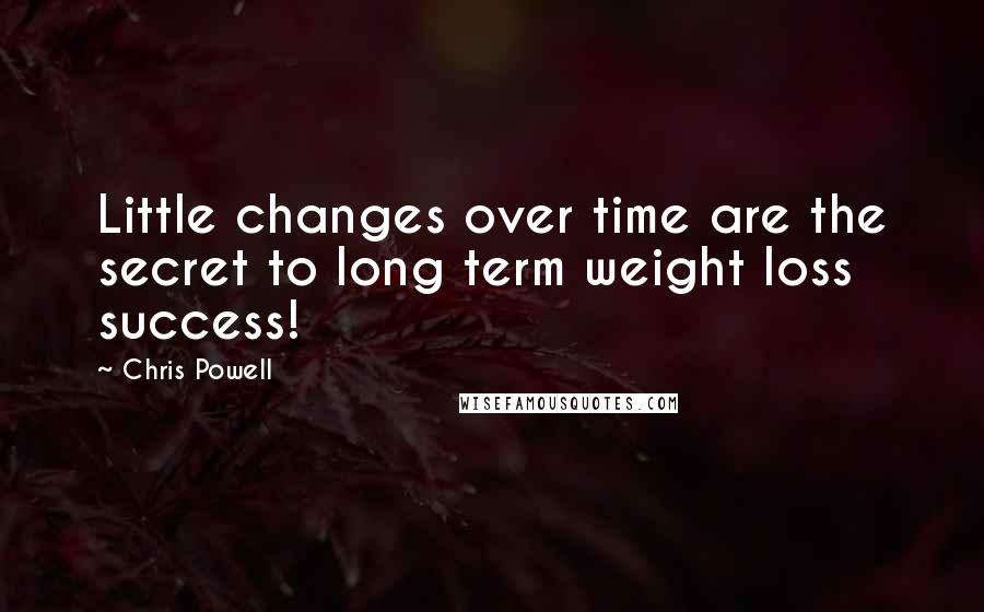 Chris Powell Quotes: Little changes over time are the secret to long term weight loss success!
