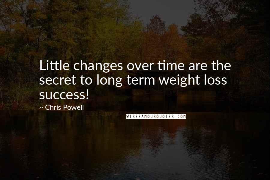 Chris Powell Quotes: Little changes over time are the secret to long term weight loss success!