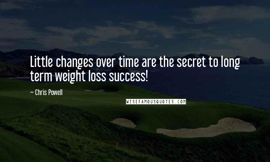 Chris Powell Quotes: Little changes over time are the secret to long term weight loss success!