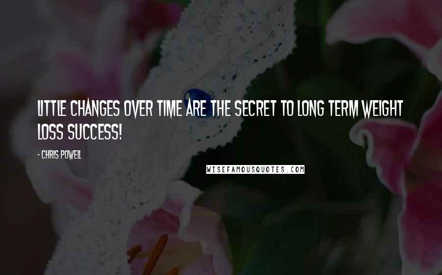 Chris Powell Quotes: Little changes over time are the secret to long term weight loss success!