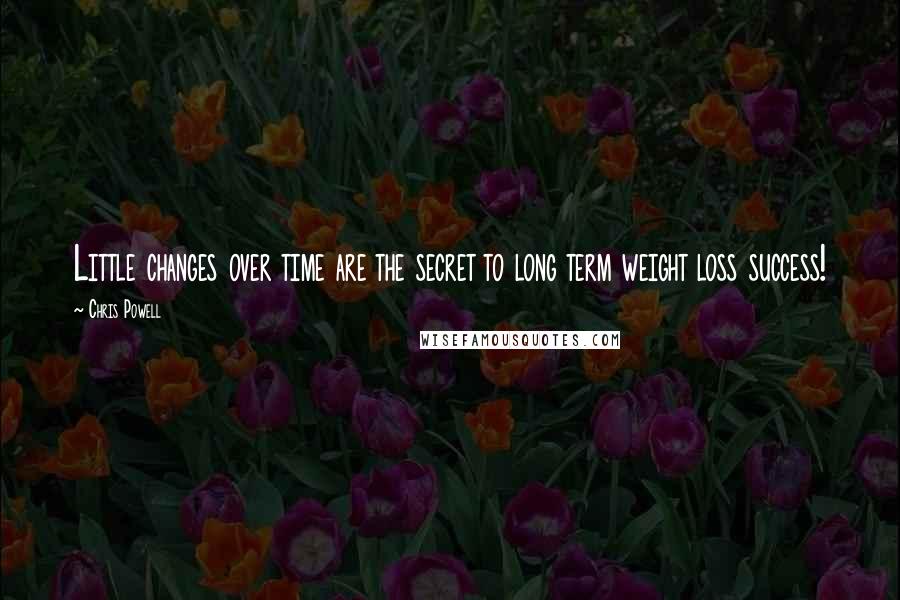 Chris Powell Quotes: Little changes over time are the secret to long term weight loss success!