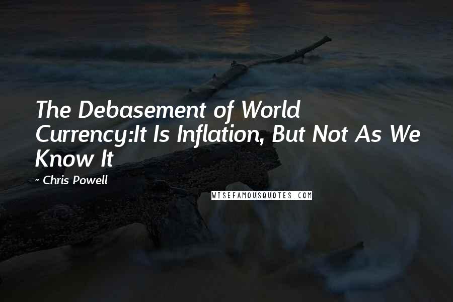 Chris Powell Quotes: The Debasement of World Currency:It Is Inflation, But Not As We Know It