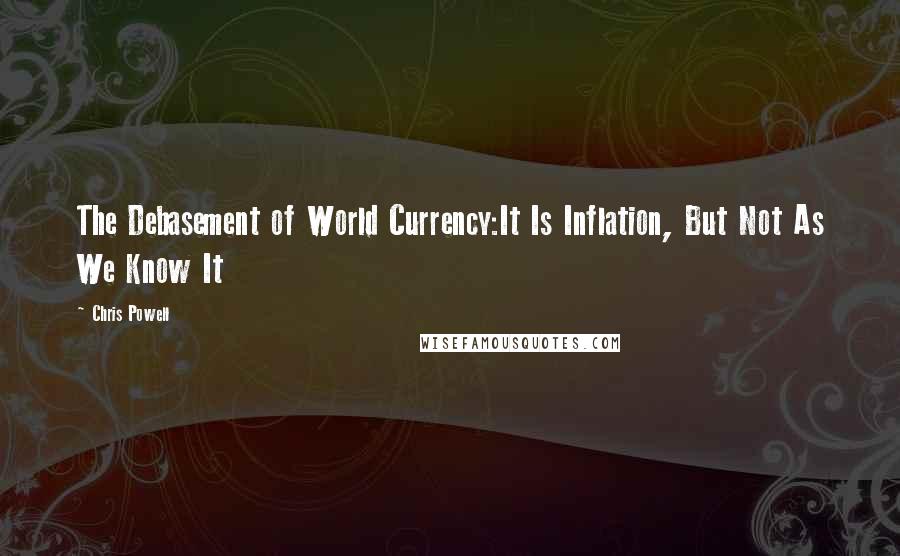 Chris Powell Quotes: The Debasement of World Currency:It Is Inflation, But Not As We Know It