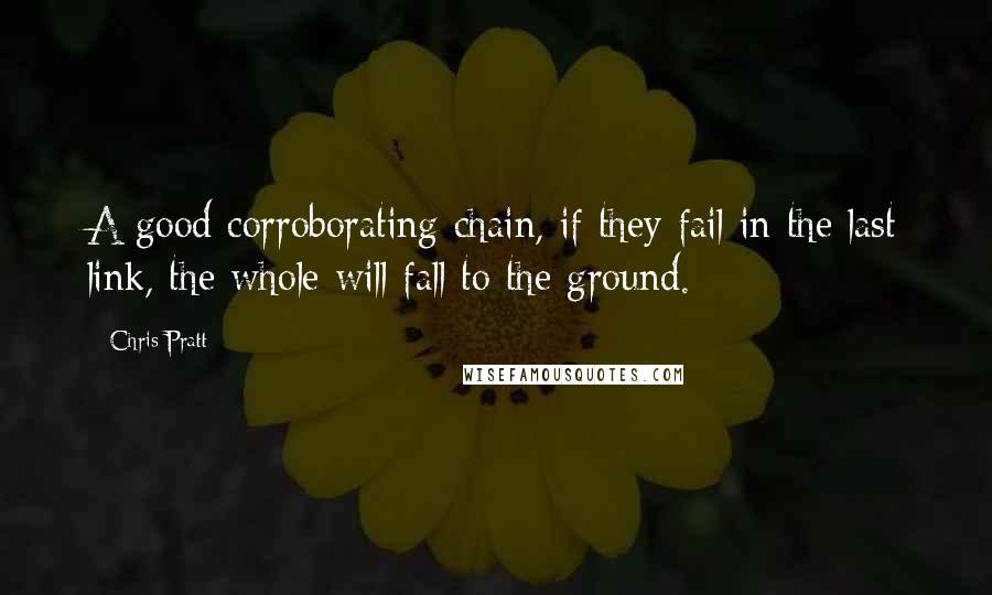 Chris Pratt Quotes: A good corroborating chain, if they fail in the last link, the whole will fall to the ground.