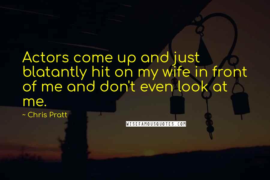 Chris Pratt Quotes: Actors come up and just blatantly hit on my wife in front of me and don't even look at me.