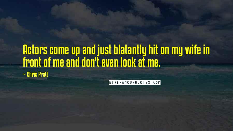 Chris Pratt Quotes: Actors come up and just blatantly hit on my wife in front of me and don't even look at me.
