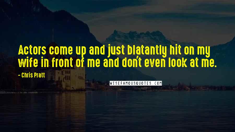 Chris Pratt Quotes: Actors come up and just blatantly hit on my wife in front of me and don't even look at me.