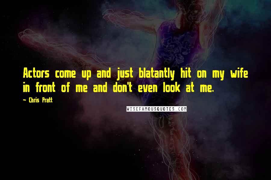 Chris Pratt Quotes: Actors come up and just blatantly hit on my wife in front of me and don't even look at me.