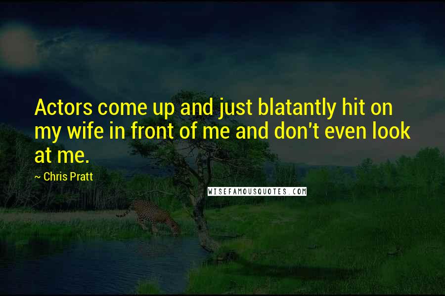 Chris Pratt Quotes: Actors come up and just blatantly hit on my wife in front of me and don't even look at me.
