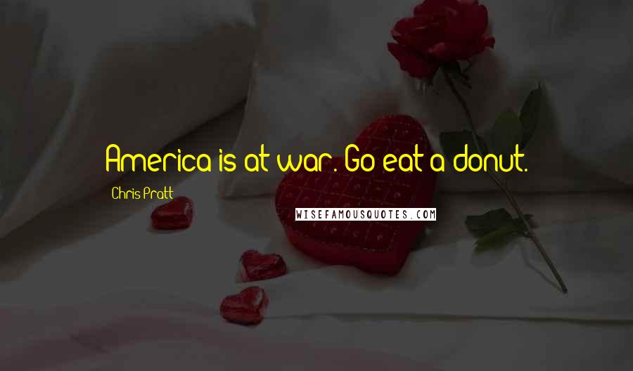 Chris Pratt Quotes: America is at war. Go eat a donut.