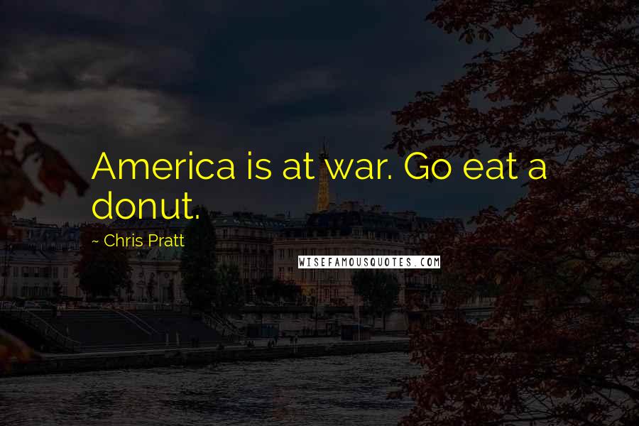 Chris Pratt Quotes: America is at war. Go eat a donut.