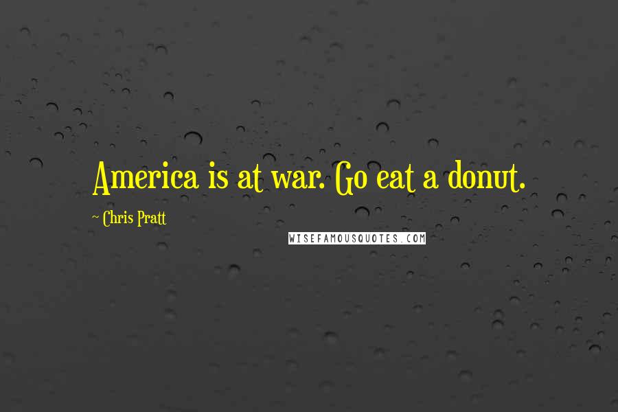 Chris Pratt Quotes: America is at war. Go eat a donut.