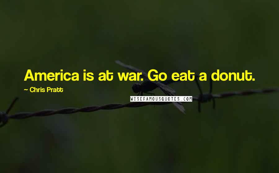 Chris Pratt Quotes: America is at war. Go eat a donut.