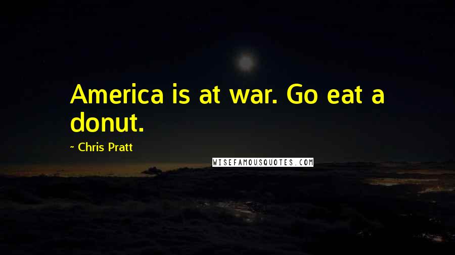 Chris Pratt Quotes: America is at war. Go eat a donut.