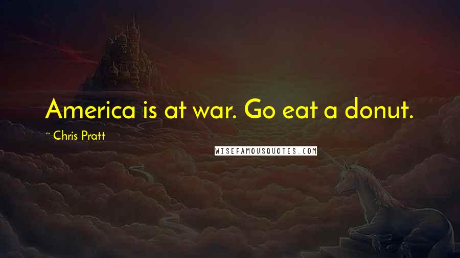 Chris Pratt Quotes: America is at war. Go eat a donut.