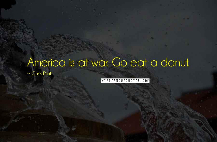 Chris Pratt Quotes: America is at war. Go eat a donut.