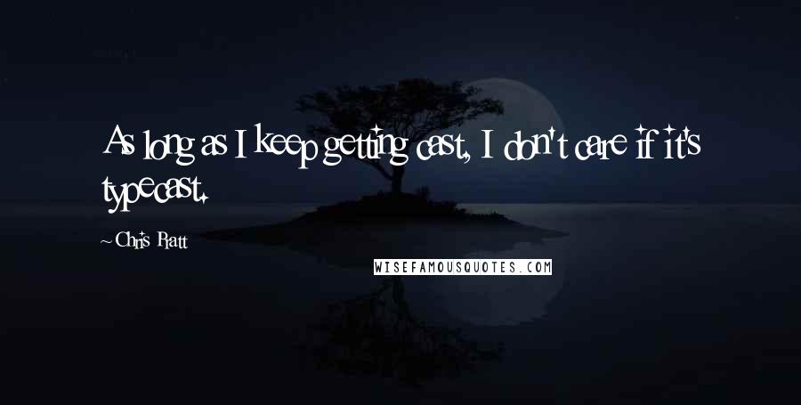 Chris Pratt Quotes: As long as I keep getting cast, I don't care if it's typecast.