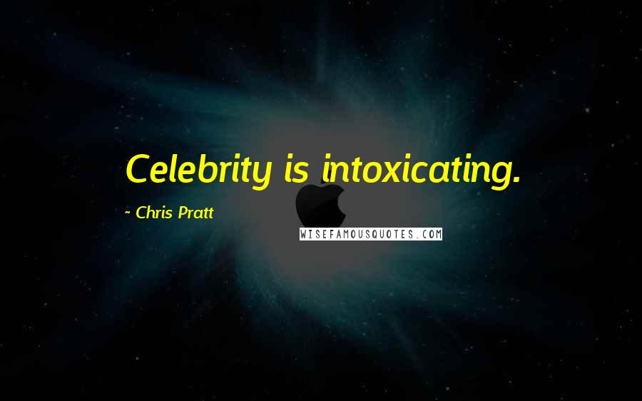 Chris Pratt Quotes: Celebrity is intoxicating.