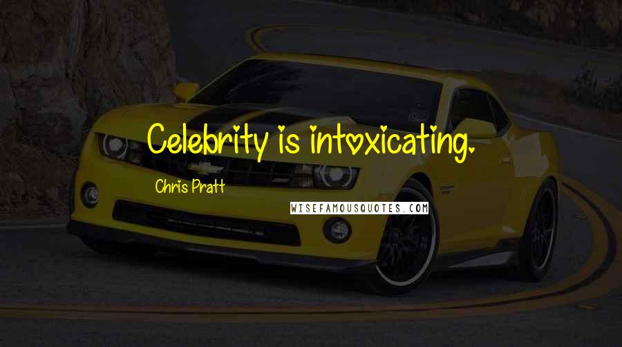 Chris Pratt Quotes: Celebrity is intoxicating.