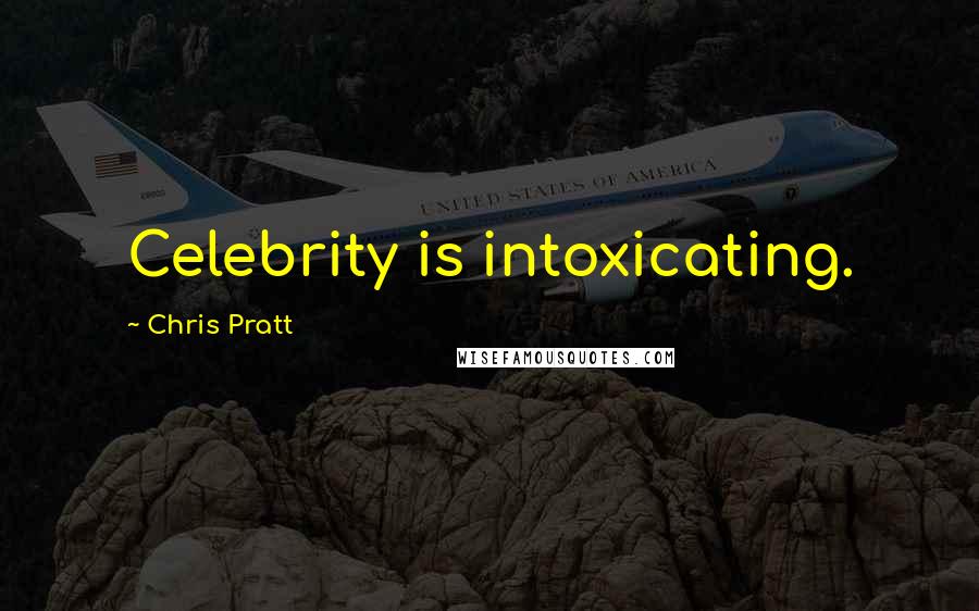Chris Pratt Quotes: Celebrity is intoxicating.