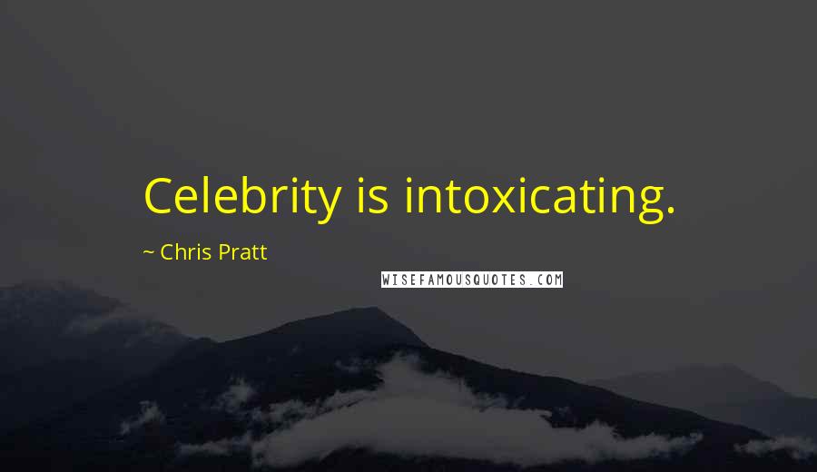 Chris Pratt Quotes: Celebrity is intoxicating.