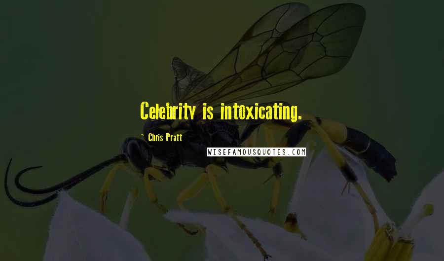 Chris Pratt Quotes: Celebrity is intoxicating.