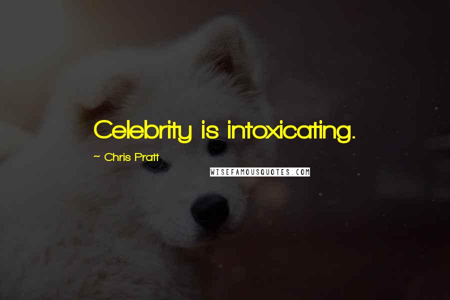 Chris Pratt Quotes: Celebrity is intoxicating.