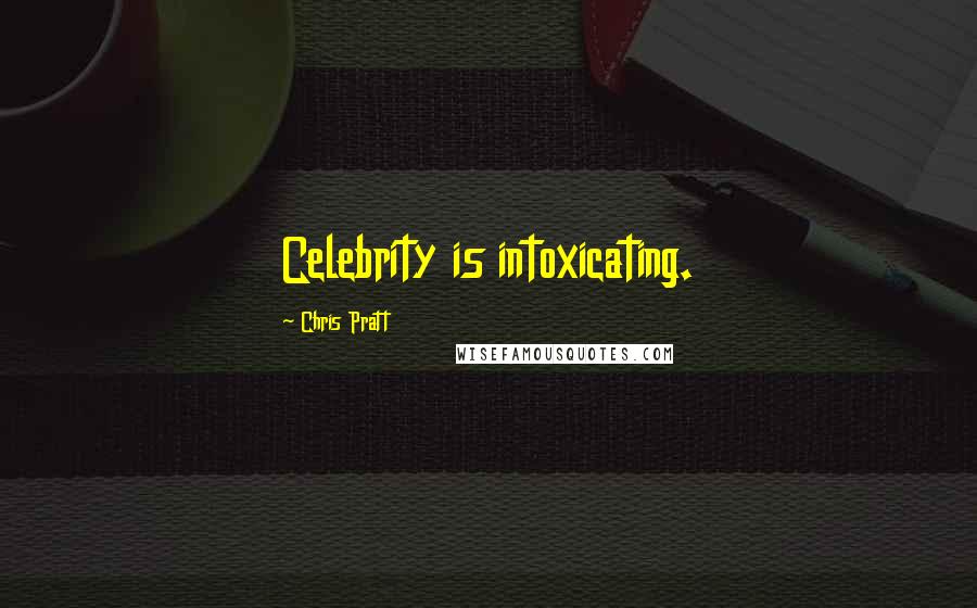 Chris Pratt Quotes: Celebrity is intoxicating.