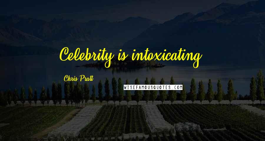 Chris Pratt Quotes: Celebrity is intoxicating.