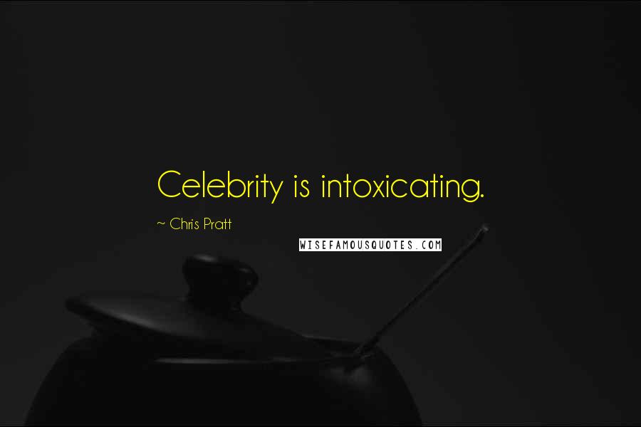 Chris Pratt Quotes: Celebrity is intoxicating.