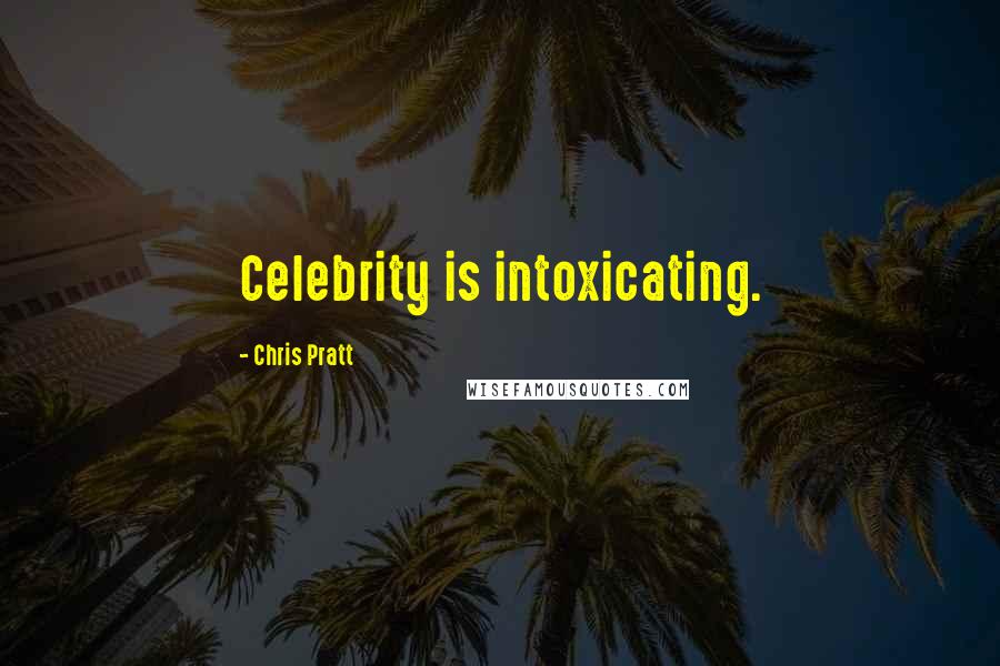 Chris Pratt Quotes: Celebrity is intoxicating.