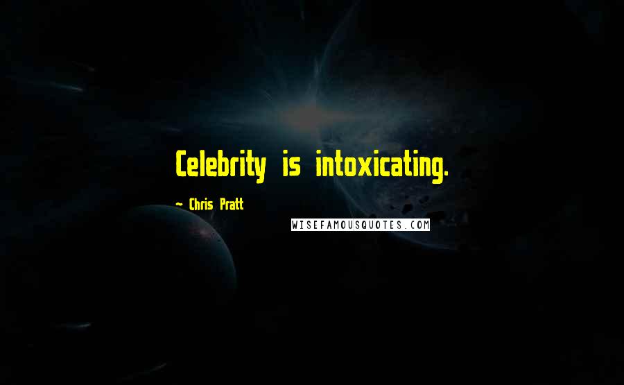 Chris Pratt Quotes: Celebrity is intoxicating.