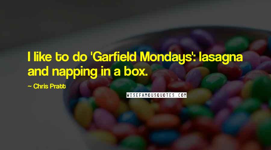 Chris Pratt Quotes: I like to do 'Garfield Mondays': lasagna and napping in a box.