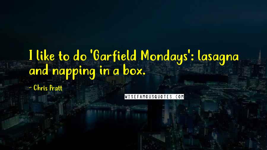 Chris Pratt Quotes: I like to do 'Garfield Mondays': lasagna and napping in a box.