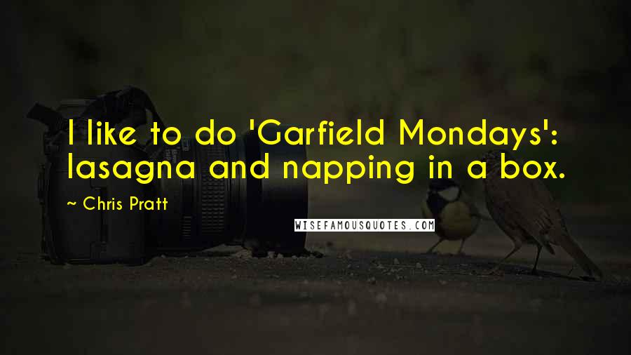 Chris Pratt Quotes: I like to do 'Garfield Mondays': lasagna and napping in a box.