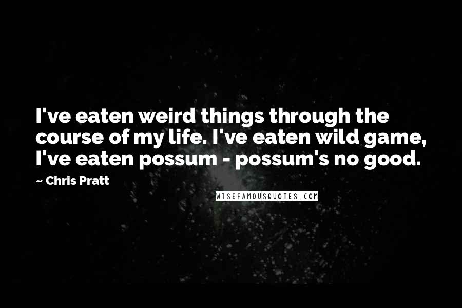 Chris Pratt Quotes: I've eaten weird things through the course of my life. I've eaten wild game, I've eaten possum - possum's no good.