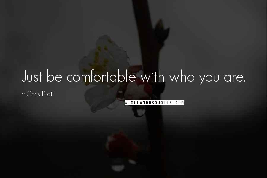 Chris Pratt Quotes: Just be comfortable with who you are.