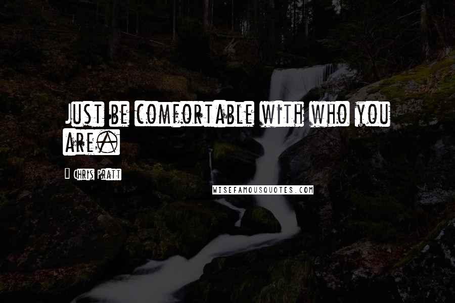 Chris Pratt Quotes: Just be comfortable with who you are.