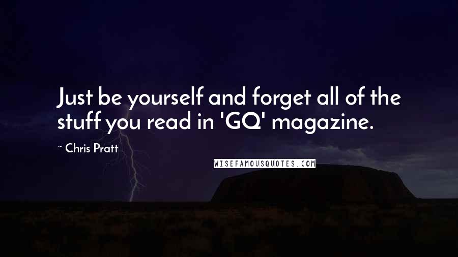 Chris Pratt Quotes: Just be yourself and forget all of the stuff you read in 'GQ' magazine.