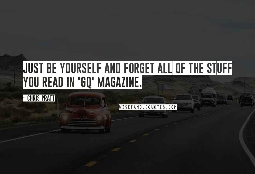 Chris Pratt Quotes: Just be yourself and forget all of the stuff you read in 'GQ' magazine.