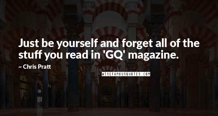 Chris Pratt Quotes: Just be yourself and forget all of the stuff you read in 'GQ' magazine.