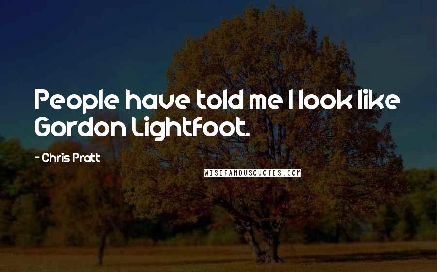 Chris Pratt Quotes: People have told me I look like Gordon Lightfoot.