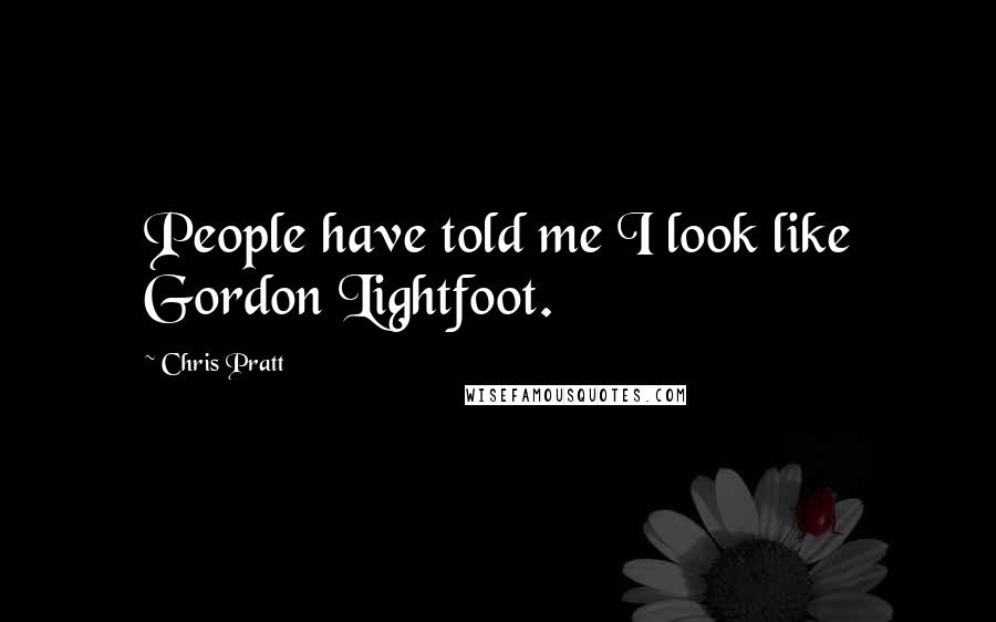 Chris Pratt Quotes: People have told me I look like Gordon Lightfoot.