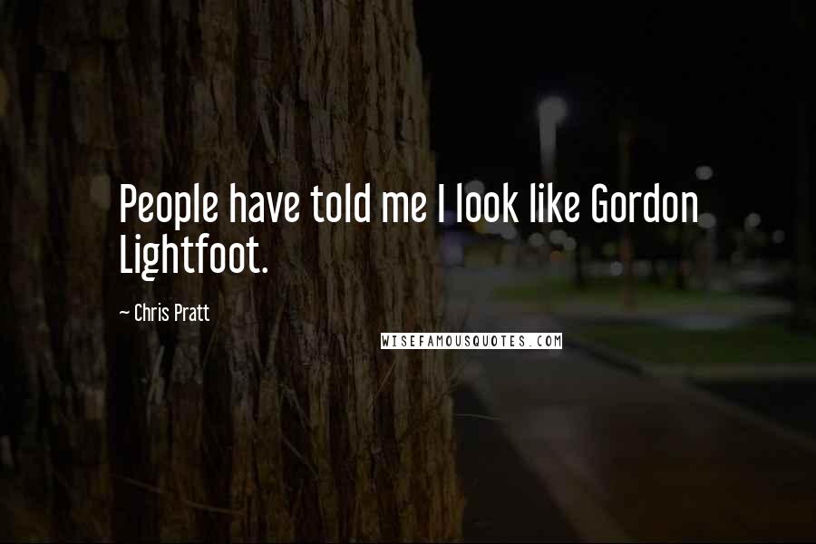 Chris Pratt Quotes: People have told me I look like Gordon Lightfoot.