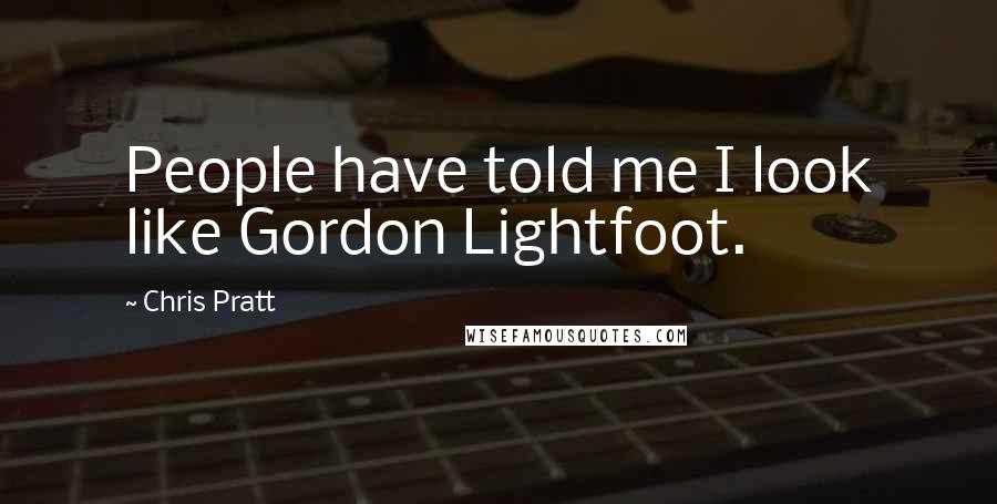 Chris Pratt Quotes: People have told me I look like Gordon Lightfoot.