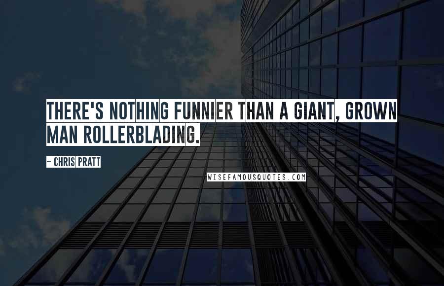 Chris Pratt Quotes: There's nothing funnier than a giant, grown man rollerblading.