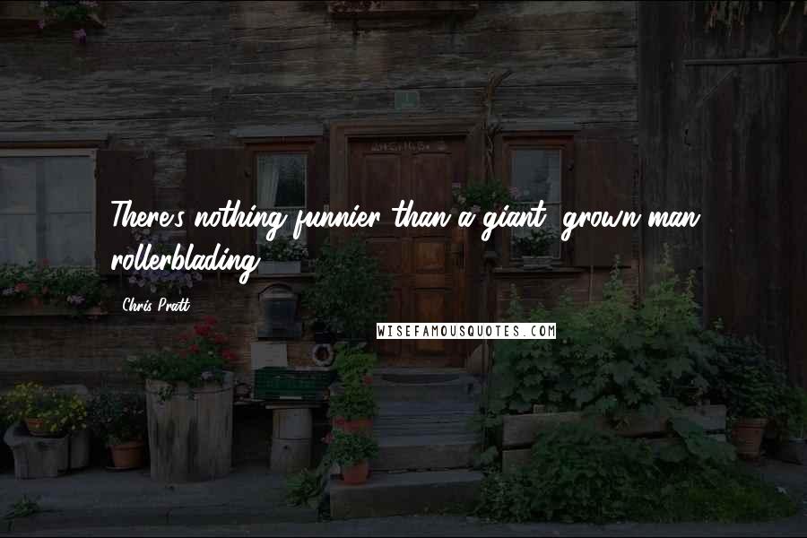 Chris Pratt Quotes: There's nothing funnier than a giant, grown man rollerblading.