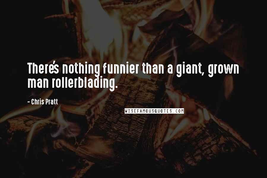 Chris Pratt Quotes: There's nothing funnier than a giant, grown man rollerblading.